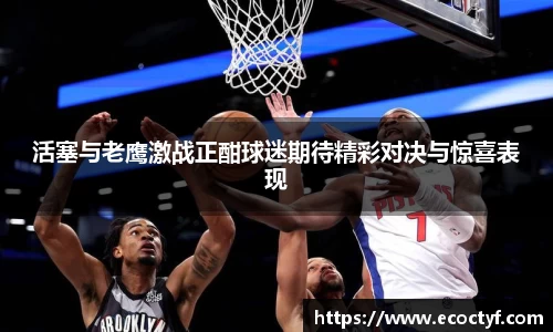 活塞与老鹰激战正酣球迷期待精彩对决与惊喜表现