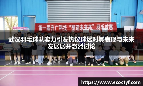 武汉羽毛球队实力引发热议球迷对其表现与未来发展展开激烈讨论