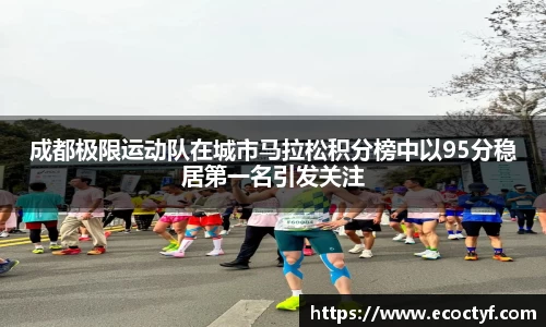成都极限运动队在城市马拉松积分榜中以95分稳居第一名引发关注